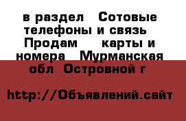  в раздел : Сотовые телефоны и связь » Продам sim-карты и номера . Мурманская обл.,Островной г.